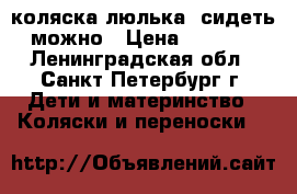 коляска люлька  сидеть можно › Цена ­ 1 000 - Ленинградская обл., Санкт-Петербург г. Дети и материнство » Коляски и переноски   